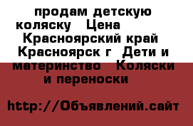 продам детскую коляску › Цена ­ 3 000 - Красноярский край, Красноярск г. Дети и материнство » Коляски и переноски   